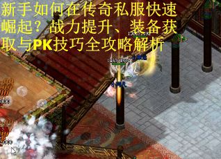 新手如何在传奇私服快速崛起？战力提升、装备获取与PK技巧全攻略解析