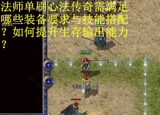 法师单刷心法传奇需满足哪些装备要求与技能搭配？如何提升生存输出能力？