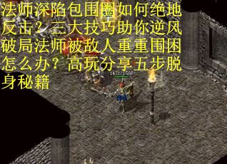 法师深陷包围圈如何绝地反击？三大技巧助你逆风破局法师被敌人重重围困怎么办？高玩分享五步脱身秘籍