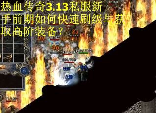 热血传奇3.13私服新手前期如何快速刷级与获取高阶装备？