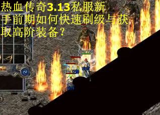 热血传奇3.13私服新手前期如何快速刷级与获取高阶装备？