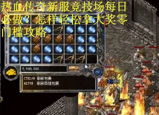 热血传奇新服竞技场每日必做？怎样轻松拿大奖零门槛攻略