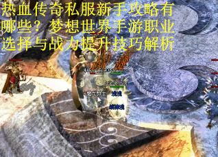 热血传奇私服新手攻略有哪些？梦想世界手游职业选择与战力提升技巧解析