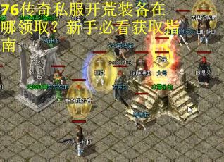 76传奇私服开荒装备在哪领取？新手必看获取指南