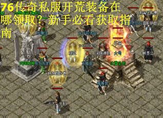 76传奇私服开荒装备在哪领取？新手必看获取指南