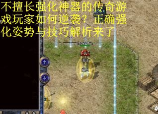 不擅长强化神器的传奇游戏玩家如何逆袭？正确强化姿势与技巧解析来了
