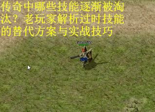 传奇中哪些技能逐渐被淘汰？老玩家解析过时技能的替代方案与实战技巧