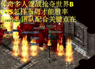 传奇多人混战抢夺世界BOSS怎样布局才能胜率翻倍？团队配合关键点在哪？