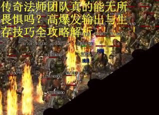 传奇法师团队真的能无所畏惧吗？高爆发输出与生存技巧全攻略解析