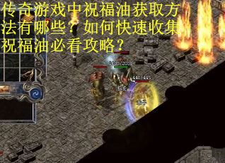 传奇游戏中祝福油获取方法有哪些？如何快速收集祝福油必看攻略？