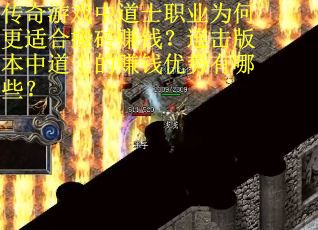 传奇游戏中道士职业为何更适合搬砖赚钱？连击版本中道士的赚钱优势有哪些？