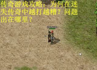 传奇游戏攻略：为何在迷失传奇中越打越糟？问题出在哪里？