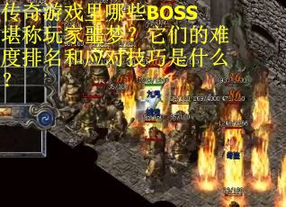传奇游戏里哪些BOSS堪称玩家噩梦？它们的难度排名和应对技巧是什么？