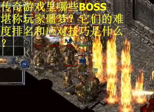 传奇游戏里哪些BOSS堪称玩家噩梦？它们的难度排名和应对技巧是什么？