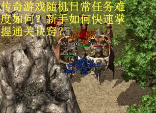 传奇游戏随机日常任务难度如何？新手如何快速掌握通关诀窍？