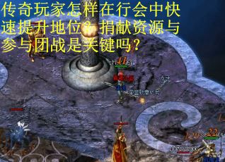 传奇玩家怎样在行会中快速提升地位？捐献资源与参与团战是关键吗？