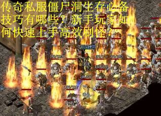 传奇私服僵尸洞生存必备技巧有哪些？新手玩家如何快速上手高效刷怪？