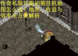 传奇私服开服初期挂机地图怎么选？地形、收益与效率全方位解析