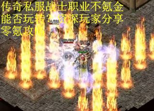 传奇私服战士职业不氪金能否玩转？资深玩家分享零氪攻略