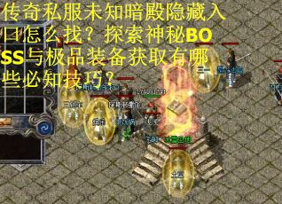 传奇私服未知暗殿隐藏入口怎么找？探索神秘BOSS与极品装备获取有哪些必知技巧？