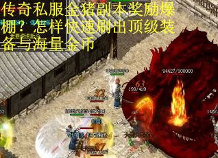 传奇私服金猪副本奖励爆棚？怎样快速刷出顶级装备与海量金币