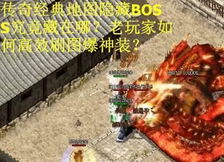 传奇经典地图隐藏BOSS究竟藏在哪？老玩家如何高效刷图爆神装？