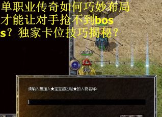 单职业传奇如何巧妙布局才能让对手抢不到boss？独家卡位技巧揭秘？