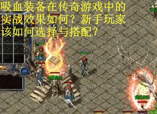 吸血装备在传奇游戏中的实战效果如何？新手玩家该如何选择与搭配？