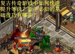复古传奇游戏中如何快速提升等级？新手必知的基础技巧有哪些？