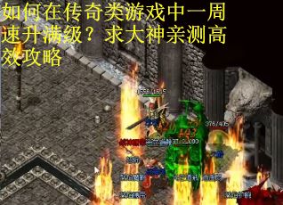 如何在传奇类游戏中一周速升满级？求大神亲测高效攻略