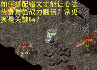 如何搭配铭文才能让心法传奇角色战力翻倍？常更换是关键吗？