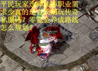 平民玩家选择法师职业需求少真的适合长期玩传奇私服吗？零氪金养成路线怎么规划？