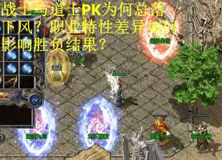战士与道士PK为何总落下风？职业特性差异如何影响胜负结果？