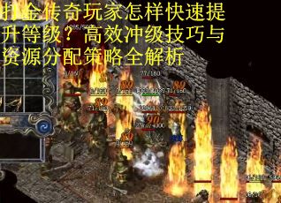 打金传奇玩家怎样快速提升等级？高效冲级技巧与资源分配策略全解析