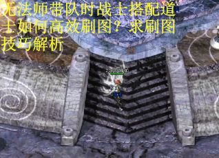 无法师带队时战士搭配道士如何高效刷图？求刷图技巧解析