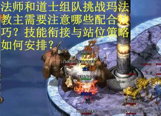 法师和道士组队挑战玛法教主需要注意哪些配合技巧？技能衔接与站位策略如何安排？