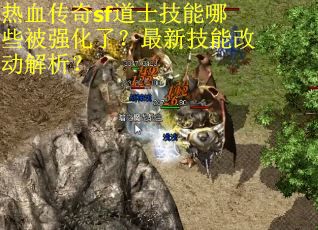 热血传奇sf道士技能哪些被强化了？最新技能改动解析？