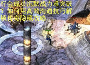 行会成员沉默战力难突破？如何用高效沟通技巧解锁传奇隐藏攻略