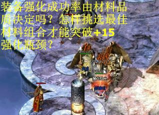装备强化成功率由材料品质决定吗？怎样挑选最佳材料组合才能突破+15强化瓶颈？