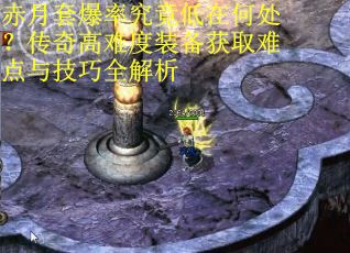 赤月套爆率究竟低在何处？传奇高难度装备获取难点与技巧全解析