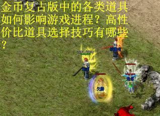 金币复古版中的各类道具如何影响游戏进程？高性价比道具选择技巧有哪些？