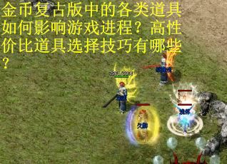 金币复古版中的各类道具如何影响游戏进程？高性价比道具选择技巧有哪些？