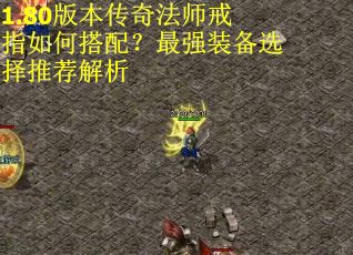 1.80版本传奇法师戒指如何搭配？最强装备选择推荐解析