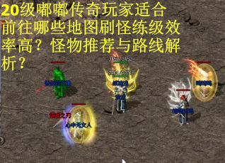 20级嘟嘟传奇玩家适合前往哪些地图刷怪练级效率高？怪物推荐与路线解析？
