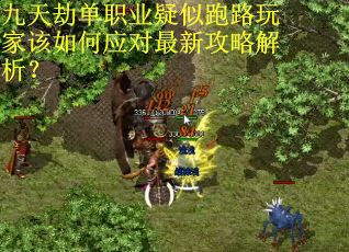 九天劫单职业疑似跑路玩家该如何应对最新攻略解析？