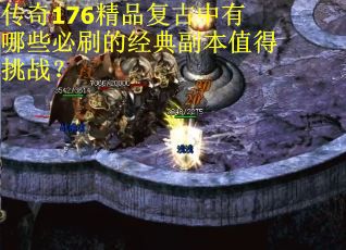 传奇176精品复古中有哪些必刷的经典副本值得挑战？