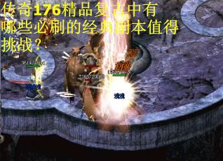 传奇176精品复古中有哪些必刷的经典副本值得挑战？