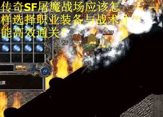 传奇SF屠魔战场应该怎样选择职业装备与战术才能高效通关？