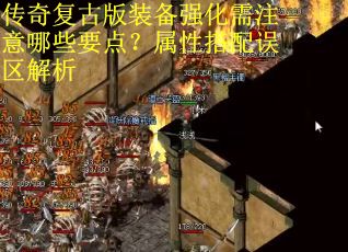 传奇复古版装备强化需注意哪些要点？属性搭配误区解析