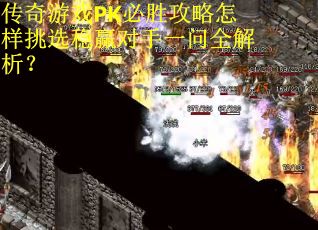 传奇游戏PK必胜攻略怎样挑选稳赢对手一问全解析？